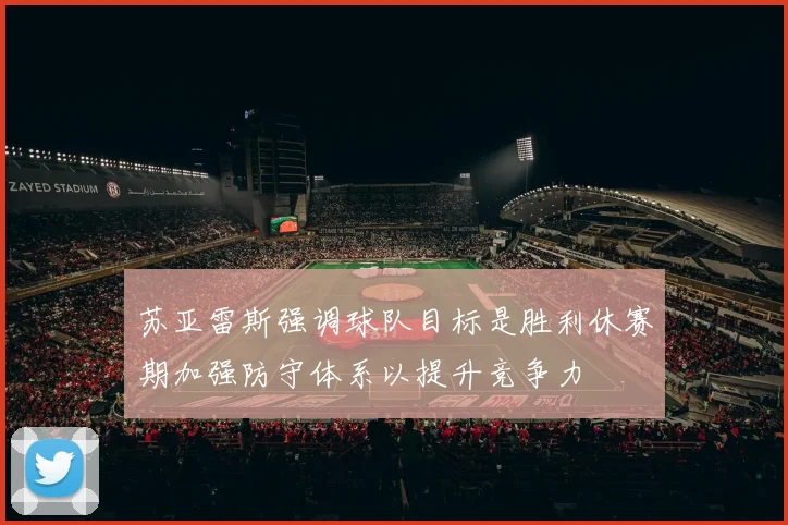 苏亚雷斯强调球队目标是胜利休赛期加强防守体系以提升竞争力