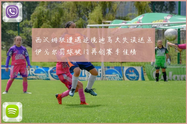 西汉姆联遭遇逆境迪乌夫失误送点伊戈尔罚球破门再创赛季佳绩