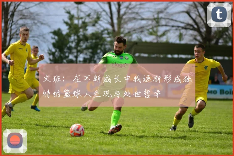 文班：在不断成长中我逐渐形成独特的篮球人生观与处世哲学
