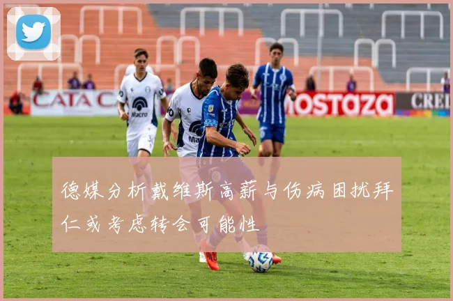 德媒分析戴维斯高薪与伤病困扰拜仁或考虑转会可能性