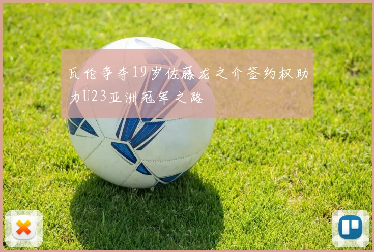 瓦伦争夺19岁佐藤龙之介签约权助力U23亚洲冠军之路
