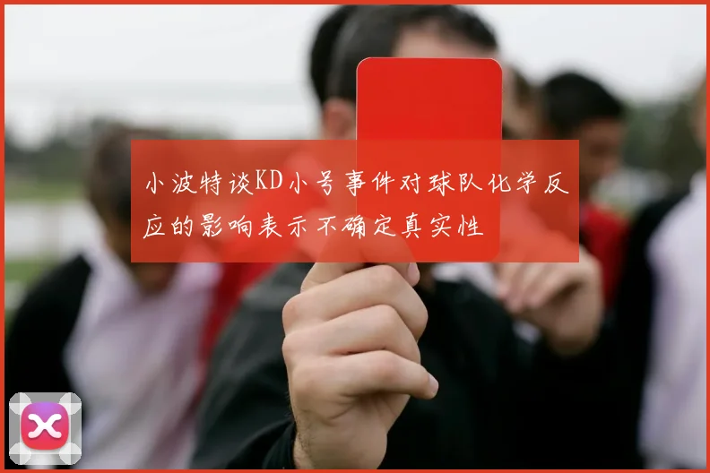 小波特谈KD小号事件对球队化学反应的影响表示不确定真实性