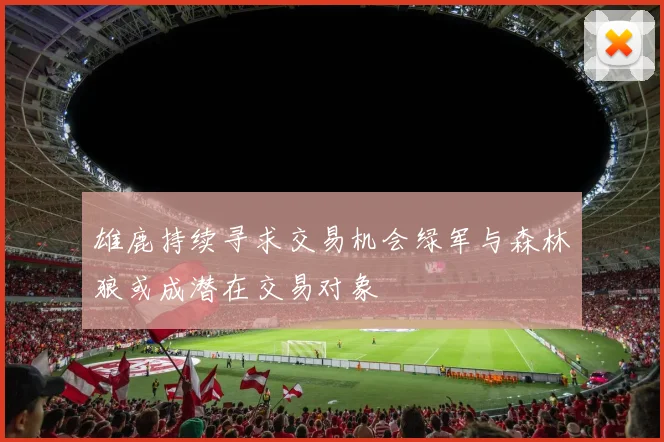 雄鹿持续寻求交易机会绿军与森林狼或成潜在交易对象