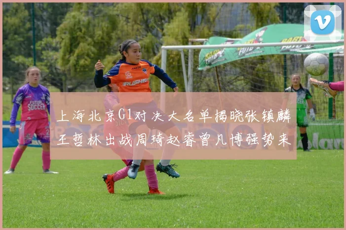 上海北京G1对决大名单揭晓张镇麟王哲林出战周琦赵睿曾凡博强势来袭